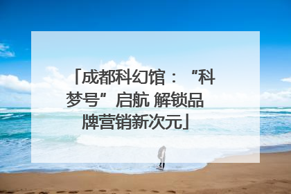 成都科幻馆：“科梦号”启航 解锁品牌营销新次元