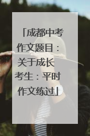 成都中考作文题目：关于成长 考生：平时作文练过