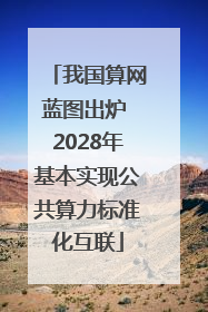 我国算网蓝图出炉 2028年基本实现公共算力标准化互联