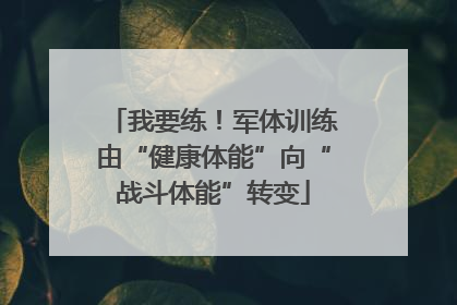 我要练！军体训练由“健康体能”向“战斗体能”转变