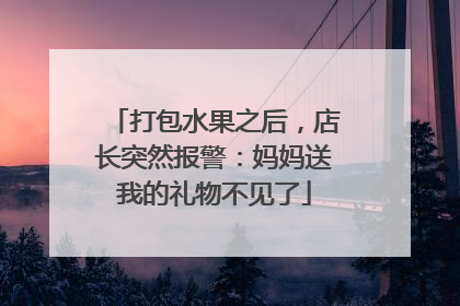 打包水果之后，店长突然报警：妈妈送我的礼物不见了