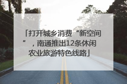 打开城乡消费“新空间”，南通推出12条休闲农业旅游特色线路