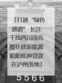 打通“绿色通道” 长江干线四川段首艘在建新能源船舶抵押贷款在泸州落地