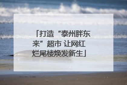打造“泰州胖东来”超市 让网红烂尾楼焕发新生