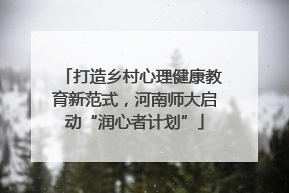 打造乡村心理健康教育新范式，河南师大启动“润心者计划”
