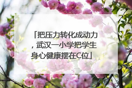 把压力转化成动力，武汉一小学把学生身心健康摆在C位