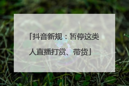 抖音新规：暂停这类人直播打赏、带货