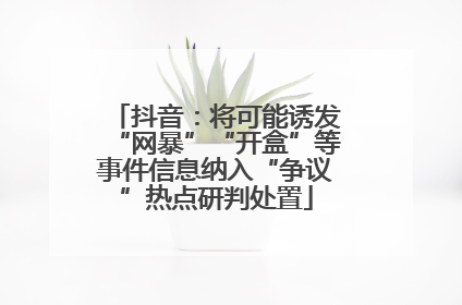 抖音：将可能诱发“网暴”“开盒”等事件信息纳入“争议”热点研判处置