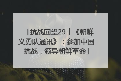 抗战回望29︱《朝鲜义勇队通讯》：参加中国抗战，领导朝鲜革命