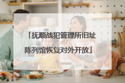 抚顺战犯管理所旧址陈列馆恢复对外开放