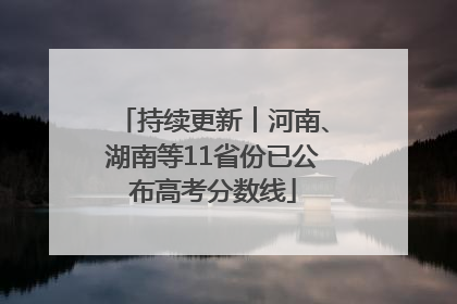持续更新︱河南、湖南等11省份已公布高考分数线