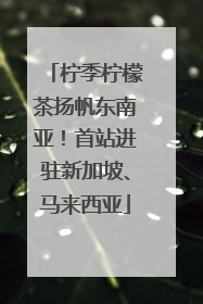 柠季柠檬茶扬帆东南亚！首站进驻新加坡、马来西亚