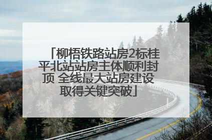 柳梧铁路站房2标桂平北站站房主体顺利封顶 全线最大站房建设取得关键突破