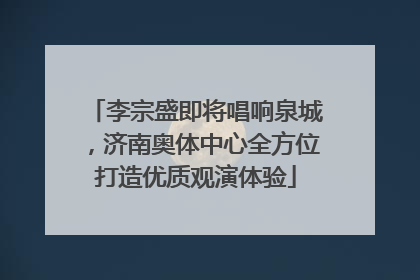 李宗盛即将唱响泉城，济南奥体中心全方位打造优质观演体验