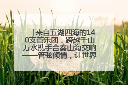 来自五湖四海的140支管乐团，跨越千山万水携手合奏山海交响——管弦倾情，让世界聆听“日照乐章”