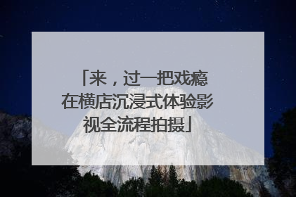 来，过一把戏瘾 在横店沉浸式体验影视全流程拍摄