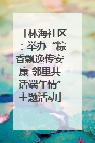 林海社区：举办“粽香飘逸传安康 邻里共话端午情”主题活动