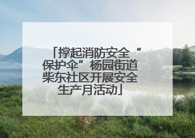 撑起消防安全“保护伞”杨园街道柴东社区开展安全生产月活动