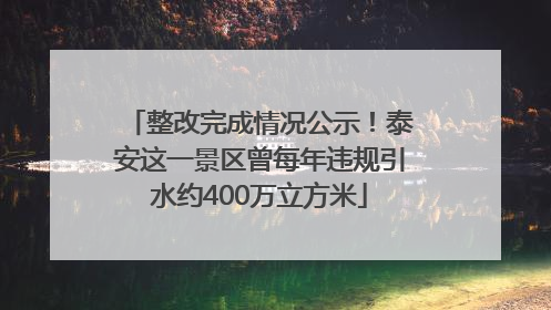 整改完成情况公示！泰安这一景区曾每年违规引水约400万立方米
