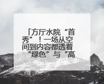 方厅水院“首秀”！一场从空间到内容都透着“绿色”与“高质量”的大会
