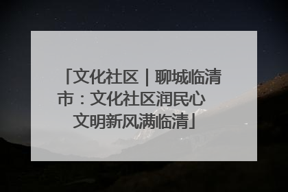 文化社区｜聊城临清市：文化社区润民心 文明新风满临清