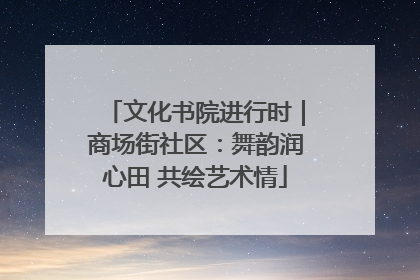 文化书院进行时｜商场街社区：舞韵润心田 共绘艺术情