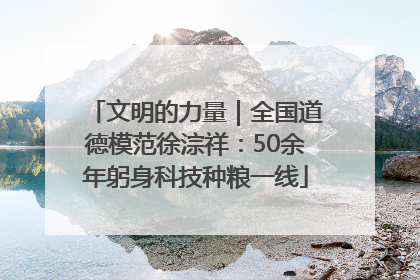 文明的力量｜全国道德模范徐淙祥：50余年躬身科技种粮一线