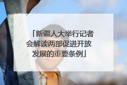 新疆人大举行记者会解读两部促进开放发展的重要条例