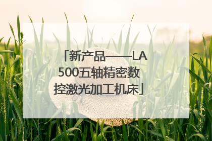 新产品——LA500五轴精密数控激光加工机床