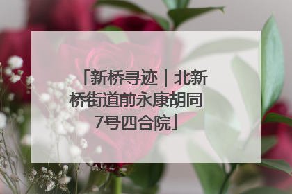 新桥寻迹｜北新桥街道前永康胡同7号四合院