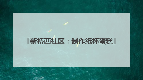 新桥西社区：制作纸杯蛋糕
