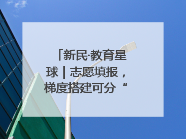 新民·教育星球｜志愿填报，梯度搭建可分“冲稳保”三档