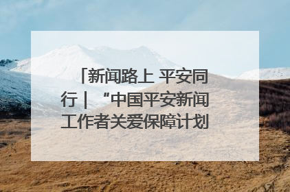 新闻路上 平安同行｜“中国平安新闻工作者关爱保障计划”在鲁落地