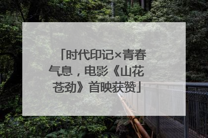 时代印记×青春气息，电影《山花苍劲》首映获赞