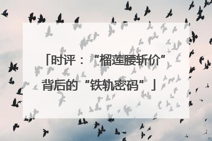 时评：“榴莲腰斩价”背后的“铁轨密码”