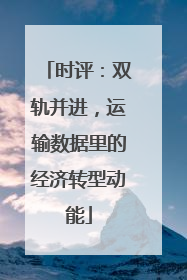 时评：双轨并进，运输数据里的经济转型动能