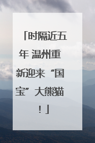 时隔近五年 温州重新迎来“国宝”大熊猫！