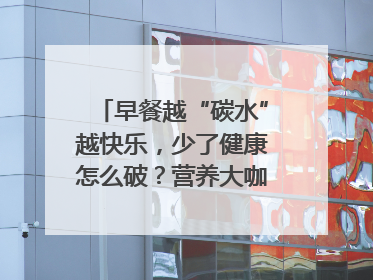 早餐越“碳水”越快乐，少了健康怎么破？营养大咖教你“食得更招积”｜第二期