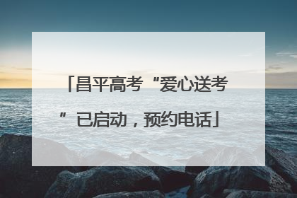 昌平高考“爱心送考”已启动，预约电话