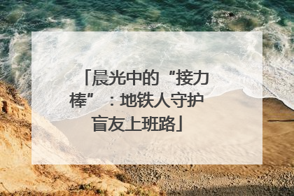 晨光中的“接力棒”：地铁人守护盲友上班路