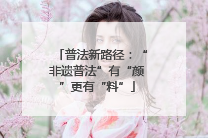 普法新路径：“非遗普法”有“颜”更有“料”