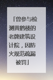曾参与检测黄鹤楼的老牌建筑设计院，因防火规范疏漏被罚