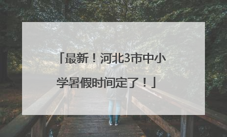 最新！河北3市中小学暑假时间定了！