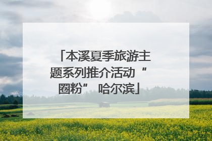 本溪夏季旅游主题系列推介活动“圈粉” 哈尔滨