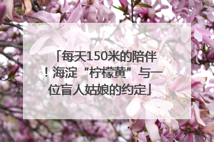 每天150米的陪伴！海淀“柠檬黄”与一位盲人姑娘的约定