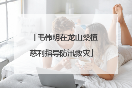 毛伟明在龙山桑植慈利指导防汛救灾
