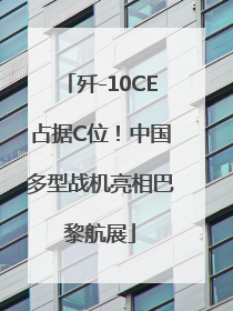 歼-10CE占据C位！中国多型战机亮相巴黎航展