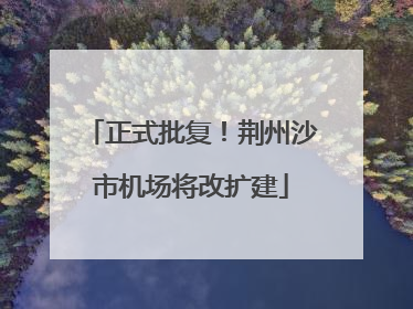 正式批复！荆州沙市机场将改扩建