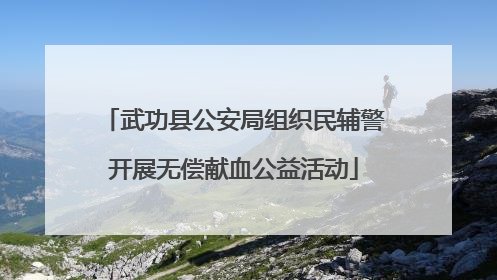 武功县公安局组织民辅警开展无偿献血公益活动