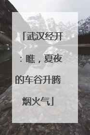武汉经开：瞧，夏夜的车谷升腾烟火气